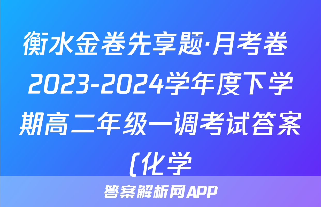 衡水金卷先享题·月考卷 2023-2024学年度下学期高二年级一调考试答案(化学)